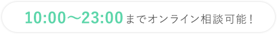 10:00～23:00までオンライン相談可能！